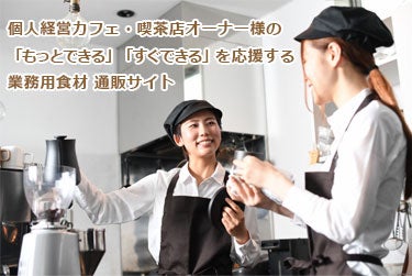 こんな「できる」が「もっとできる」。個人経営カフェ・喫茶店オーナー様の「もっとできる」「すぐできる」を応援する業務用食材 通販サイト