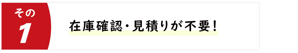 在庫確認・見積りが不要！