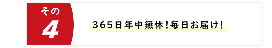 365日年中無休！毎日お届け！