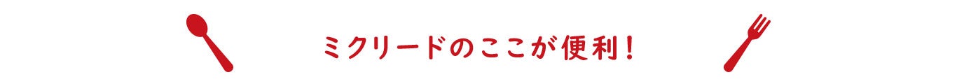 ミクリードのここが便利！