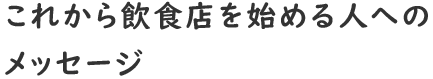 これから飲食店を始める人へのメッセージ