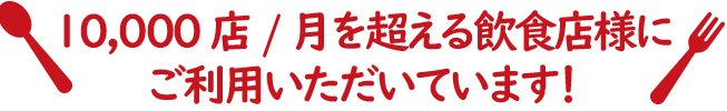 10,000店を超える飲食店様にご利用いただいております。