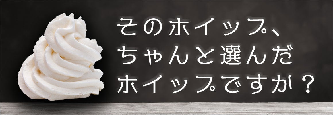 そのホイップ、ちゃんと選んだホイップですか？