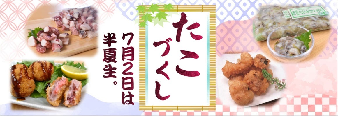 たこづくし　7月2日は「半夏生」（はんげしょう）人気のたこメニューを取り揃えました。